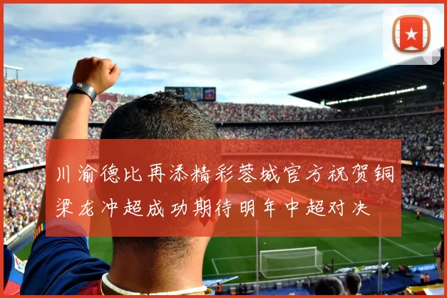 川渝德比再添精彩蓉城官方祝贺铜梁龙冲超成功期待明年中超对决