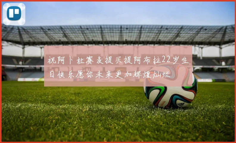 祝阿卜杜赛麦提买提阿布拉22岁生日快乐愿你未来更加辉煌灿烂