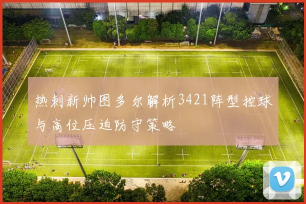 热刺新帅图多尔解析3421阵型控球与高位压迫防守策略