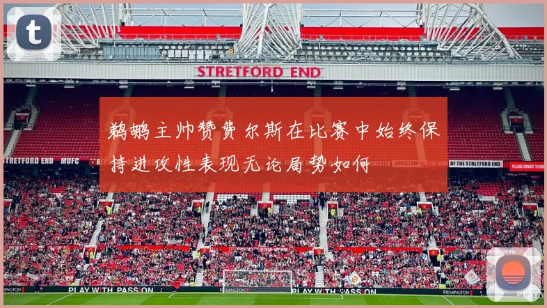 鹈鹕主帅赞费尔斯在比赛中始终保持进攻性表现无论局势如何