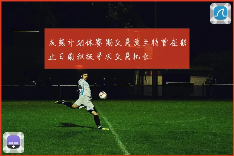 灰熊计划休赛期交易莫兰特曾在截止日前积极寻求交易机会