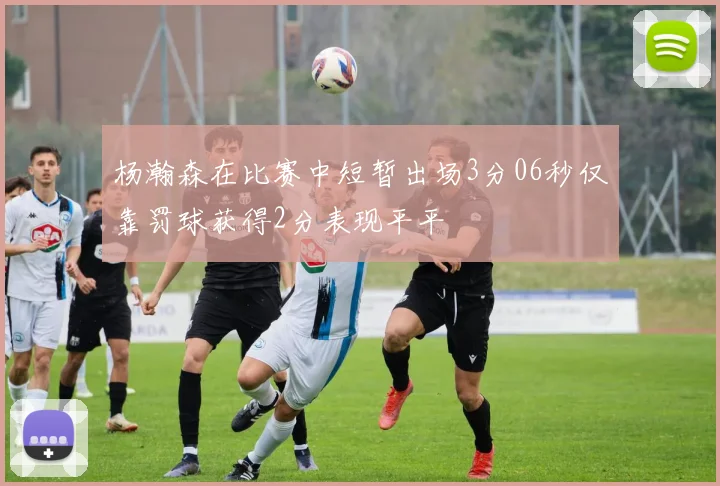 杨瀚森在比赛中短暂出场3分06秒仅靠罚球获得2分表现平平