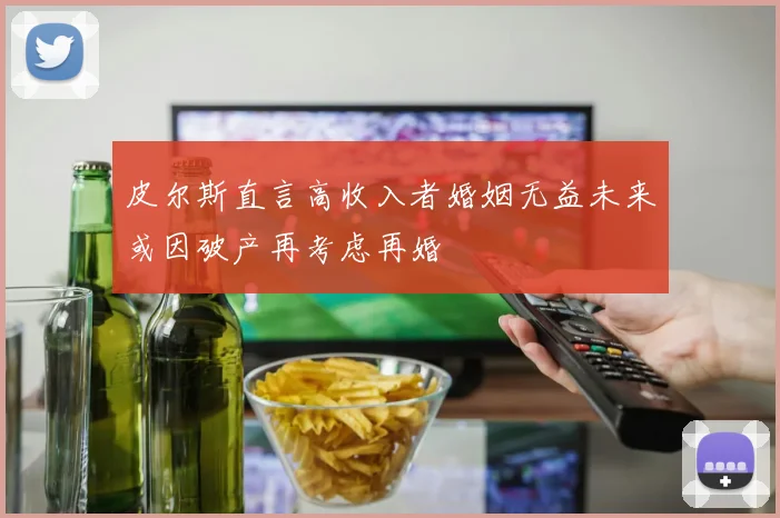 皮尔斯直言高收入者婚姻无益未来或因破产再考虑再婚