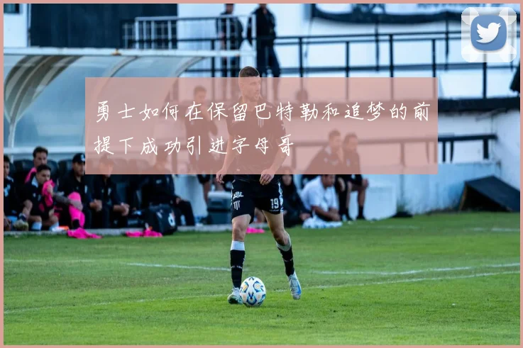勇士如何在保留巴特勒和追梦的前提下成功引进字母哥