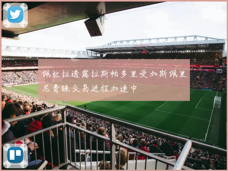 佩杜拉透露拉斯帕多里受加斯佩里尼青睐交易进程加速中