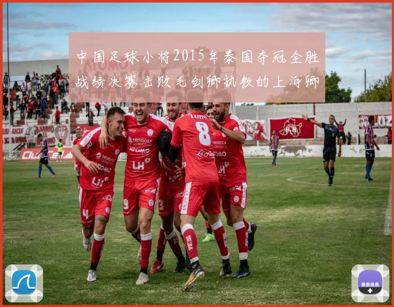 中国足球小将2015年泰国夺冠全胜战绩决赛击败毛剑卿执教的上海卿训