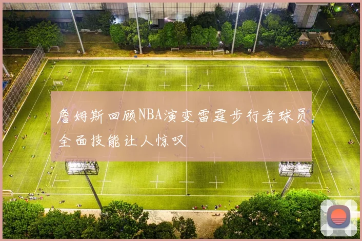 詹姆斯回顾NBA演变雷霆步行者球员全面技能让人惊叹