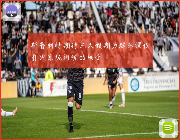 斯普利特期待三天假期为球队提供首次系统训练的机会