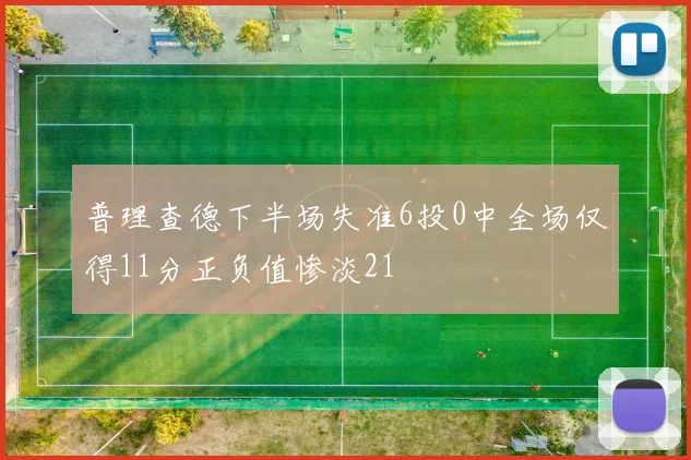 普理查德下半场失准6投0中全场仅得11分正负值惨淡21