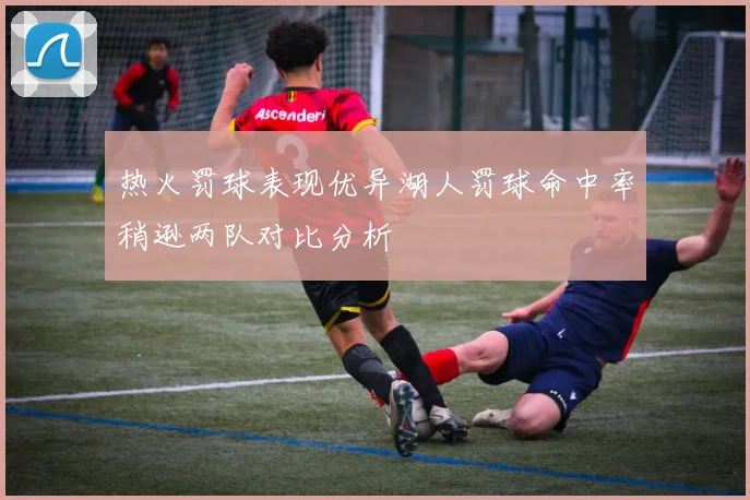 热火罚球表现优异湖人罚球命中率稍逊两队对比分析