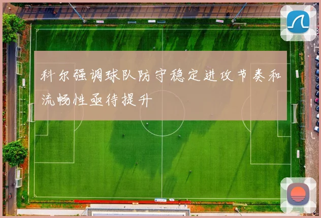 科尔强调球队防守稳定进攻节奏和流畅性亟待提升
