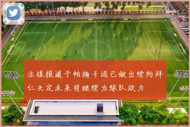 法媒报道于帕梅卡诺已做出续约拜仁决定未来将继续为球队效力