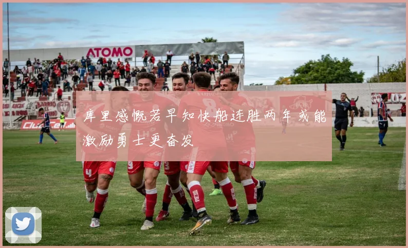 库里感慨若早知快船连胜两年或能激励勇士更奋发