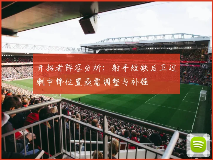 开拓者阵容分析：射手短缺后卫过剩中锋位置亟需调整与补强
