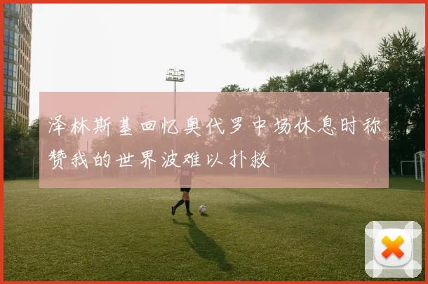 泽林斯基回忆奥代罗中场休息时称赞我的世界波难以扑救
