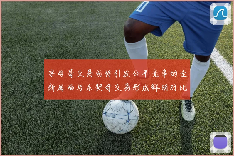 字母哥交易或将引发公平竞争的全新局面与东契奇交易形成鲜明对比