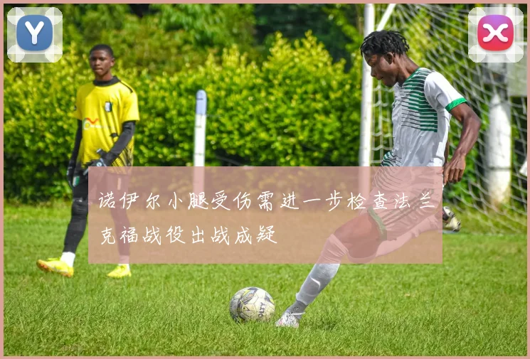 诺伊尔小腿受伤需进一步检查法兰克福战役出战成疑