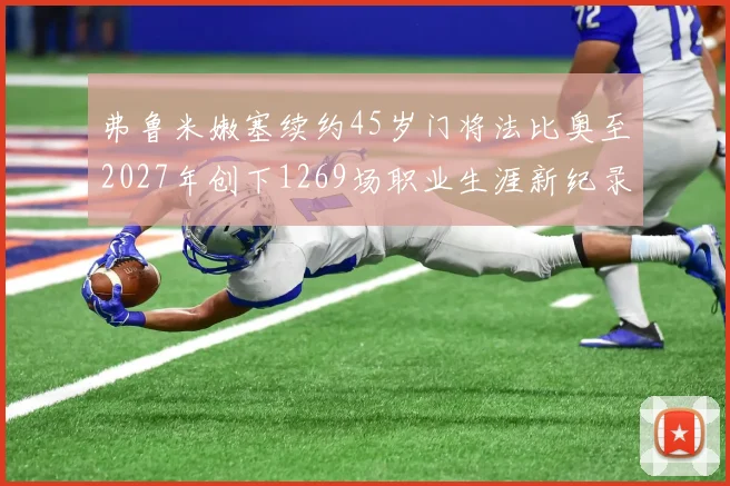 弗鲁米嫩塞续约45岁门将法比奥至2027年创下1269场职业生涯新纪录