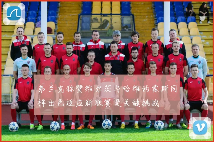弗兰克称赞维尔茨与哈维西蒙斯同样出色适应新联赛是关键挑战