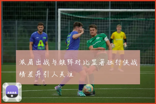 浓眉出战与缺阵对比显著独行侠战绩差异引人关注