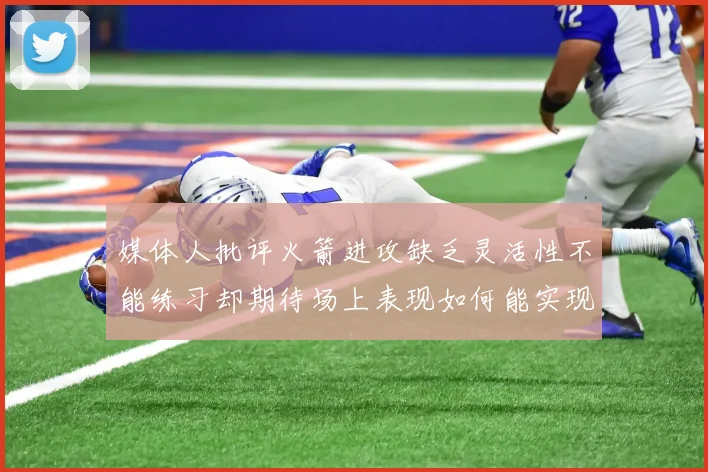 媒体人批评火箭进攻缺乏灵活性不能练习却期待场上表现如何能实现
