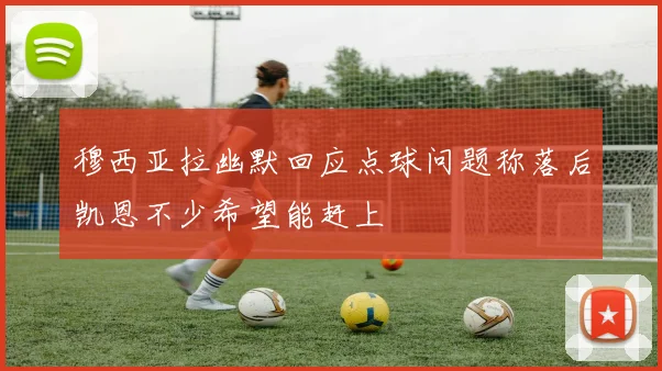 穆西亚拉幽默回应点球问题称落后凯恩不少希望能赶上