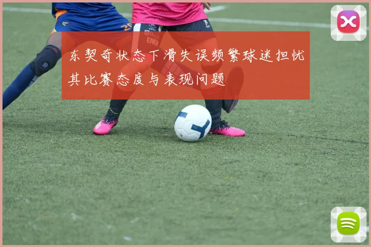东契奇状态下滑失误频繁球迷担忧其比赛态度与表现问题